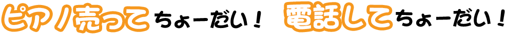 ピアノ売ってちょーだい！電話してちょーだい！